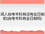 成人自考本科有没有全日制的(自考本科有全日制吗)
