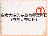 自考大专的专业有哪些科目(自考大专科目)