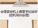 会理县挖机上哪里学比较好(挖机培训会理)