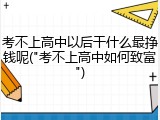考不上高中以后干什么最挣钱呢("考不上高中如何致富")