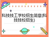 科技技工学校招生简章(科技技校招生)