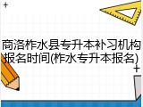 商洛柞水县专升本补习机构报名时间(柞水专升本报名)
