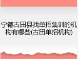 宁德古田县找单招集训的机构有哪些(古田单招机构)