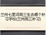 兰州七里河高三生去哪个补习学校(兰州高三补习)