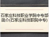 石家庄科技职业学院中专部简介(石家庄科技职院中专)