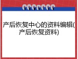 产后恢复中心的资料编辑(产后恢复资料)