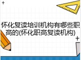 怀化复读培训机构有哪些职高的(怀化职高复读机构)