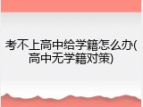 考不上高中给学籍怎么办(高中无学籍对策)