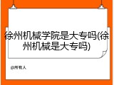 徐州机械学院是大专吗(徐州机械是大专吗)