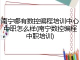 南宁哪有数控编程培训中心中职怎么样(南宁数控编程中职培训)