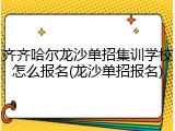 齐齐哈尔龙沙单招集训学校怎么报名(龙沙单招报名)