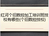红河个旧数控加工培训班技校有哪些(个旧数控技校)