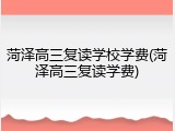 菏泽高三复读学校学费(菏泽高三复读学费)