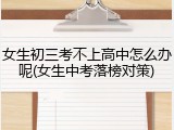 女生初三考不上高中怎么办呢(女生中考落榜对策)