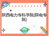 陕西电力专科学院(陕电专院)