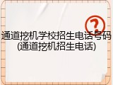通道挖机学校招生电话号码(通道挖机招生电话)