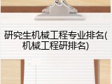 研究生机械工程专业排名(机械工程研排名)