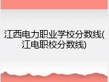 江西电力职业学校分数线(江电职校分数线)