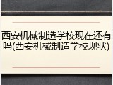 西安机械制造学校现在还有吗(西安机械制造学校现状)