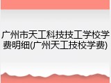 广州市天工科技技工学校学费明细(广州天工技校学费)