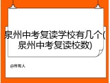 泉州中考复读学校有几个(泉州中考复读校数)