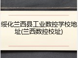 绥化兰西县工业数控学校地址(兰西数控校址)