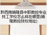 黔西南晴隆县中职数控专业技工学校怎么样在哪里(晴隆数控技校地址)