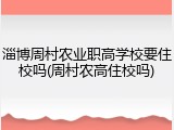淄博周村农业职高学校要住校吗(周村农高住校吗)
