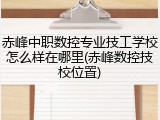赤峰中职数控专业技工学校怎么样在哪里(赤峰数控技校位置)