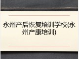 永州产后恢复培训学校(永州产康培训)