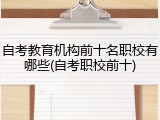 自考教育机构前十名职校有哪些(自考职校前十)