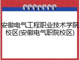 安徽电气工程职业技术学院校区(安徽电气职院校区)