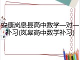 安康岚皋县高中数学一对一补习(岚皋高中数学补习)