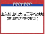 山东博山电力技工学校地址(博山电力技校地址)