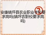 安康镇坪县农业职业学校要求高吗(镇坪农职校要求高吗)