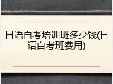 日语自考培训班多少钱(日语自考班费用)