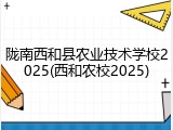 陇南西和县农业技术学校2025(西和农校2025)