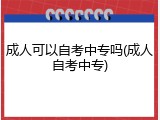 成人可以自考中专吗(成人自考中专)