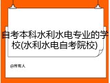 自考本科水利水电专业的学校(水利水电自考院校)
