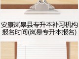 安康岚皋县专升本补习机构报名时间(岚皋专升本报名)