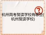杭州高考复读学校有哪些(杭州复读学校)