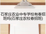 石家庄农业中专学校有春招班吗(石家庄农校春招班)