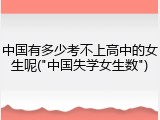 中国有多少考不上高中的女生呢("中国失学女生数")