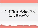 广东江门有什么贵族学校(江门贵族学校)