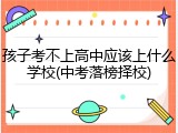 孩子考不上高中应该上什么学校(中考落榜择校)