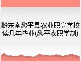 黔东南黎平县农业职高学校读几年毕业(黎平农职学制)
