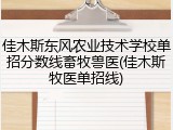 佳木斯东风农业技术学校单招分数线畜牧兽医(佳木斯牧医单招线)