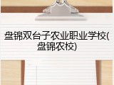 盘锦双台子农业职业学校(盘锦农校)
