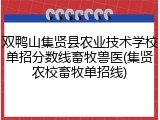 双鸭山集贤县农业技术学校单招分数线畜牧兽医(集贤农校畜牧单招线)