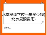 北京复读学校一年多少钱(北京复读费用)